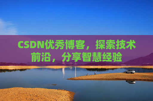 CSDN优秀博客，探索技术前沿，分享智慧经验