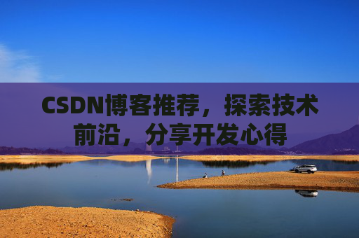 CSDN博客推荐，探索技术前沿，分享开发心得